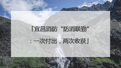 宜昌消防“防消联勤”：一次付出，两次收获